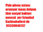Pide güveç ustası aranıyor maaş dolgun tüm sosyal hakları mevcut  yer İstanbul Gazimahallesi de 05330846137