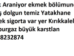 Çirak Araniyor ekmek bölümune maaş dolgun temiz Yatakhane yemek sigorta var yer Kırıkkaleli Lüleburgaz büyük karstlan 05348232874