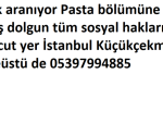 Çırak aranıyor Pasta bölümüne maaş dolgun tüm sosyal hakları mevcut yer İstanbul Küçükçekmece Tepeüstü de 05397994885