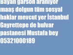 Bayan garson aranıyor maaş dolgun tüm sosyal haklar mevcut yer İstanbul Gayrettepe de bulvar pastanesi Mustafa bey 05321000189