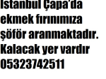İstanbul Çapa’da ekmek fırınımıza şöför aranmaktadır. Kalacak yer vardır 05323742511