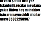 DEVREN Satılık fırın yer Istanbul Bağcılar meydana yakın lütfen boş muhabbet için aramayın ciddi alıcılar arası 05302258907